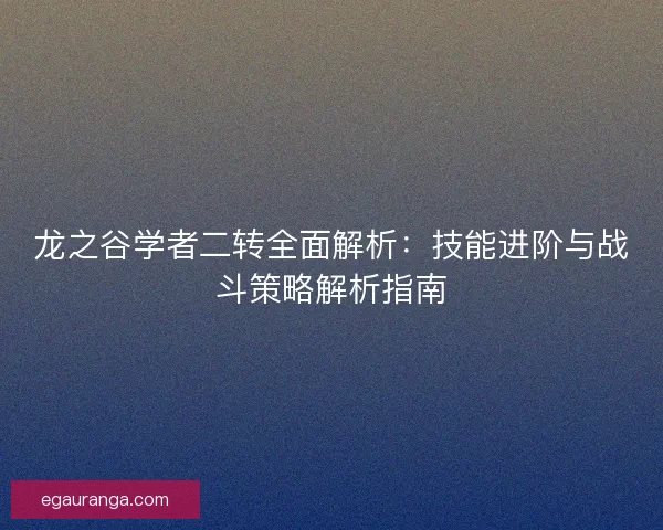 龙之谷学者二转全面解析：技能进阶与战斗策略解析指南
